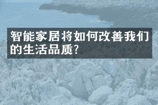 智能家居将如何改善我们的生活品质？