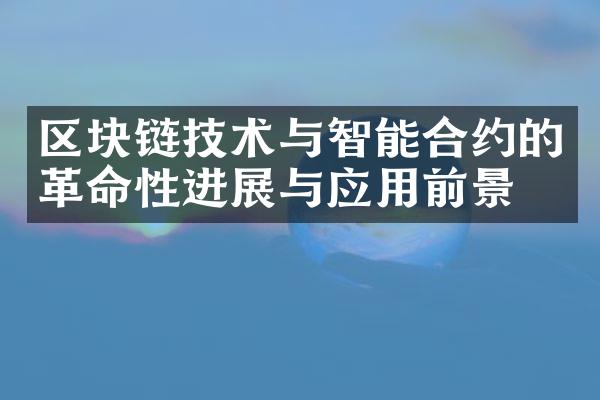 区块链技术与智能合约的革命性进展与应用前景