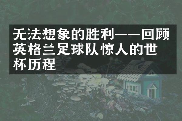 无法想象的胜利——回顾英格兰足球队惊人的世界杯