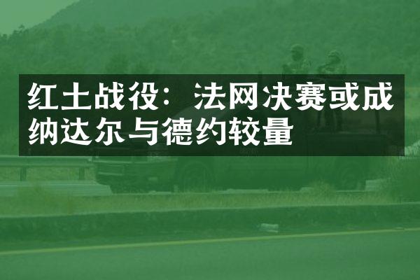 红土战役：法网决赛或成纳达尔与德约较量