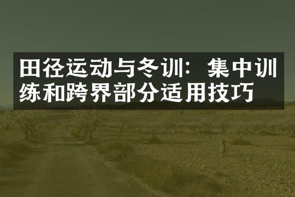 田径运动与冬训：集中训练和跨界部分适用技巧