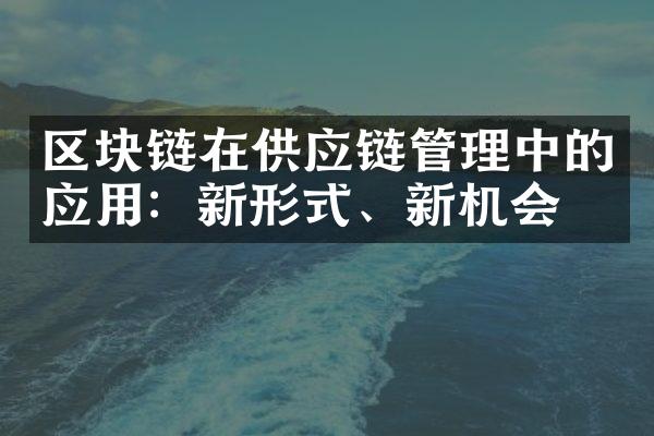 区块链在供应链管理中的应用：新形式、新机会