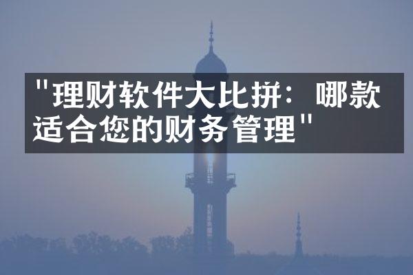 "理财软件大比拼：哪款更适合您的财务管理"