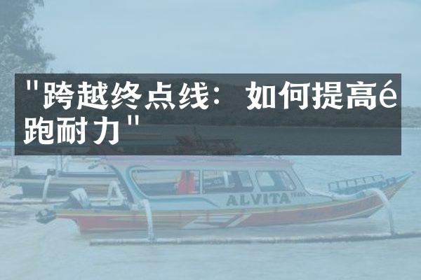 "跨越终点线：如何提高长跑耐力"