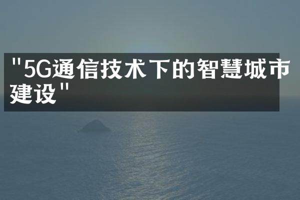 "5G通信技术下的智慧城市建设"