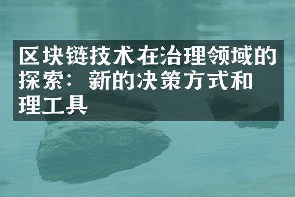 区块链技术在治理领域的探索：新的决策方式和治理工具