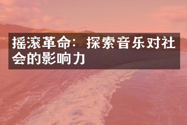 摇滚革命：探索音乐对社会的影响力