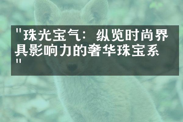 "珠光宝气：纵览时尚界最具影响力的奢华珠宝系列"