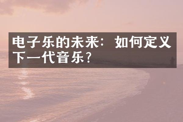 电子乐的未来：如何定义下一代音乐？