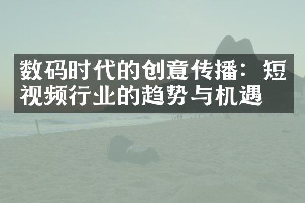 数码时代的创意传播：短视频行业的趋势与机遇