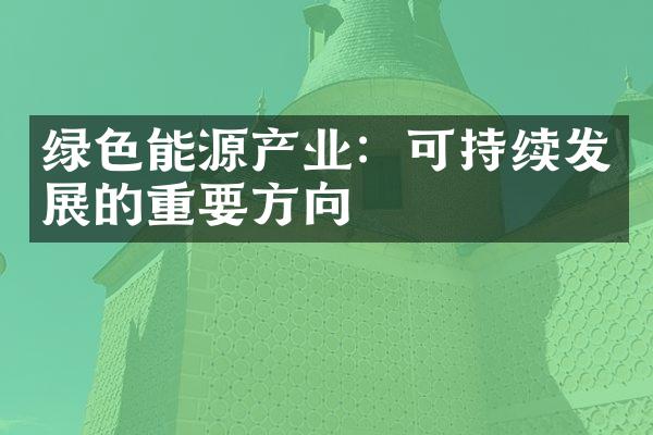 绿色能源产业：可持续发展的重要方向