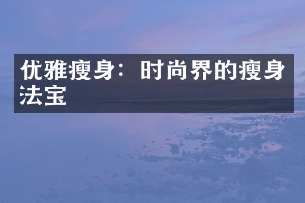 优雅瘦身：时尚界的瘦身法宝