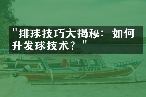 "排球技巧大揭秘：如何提升发球技术？"