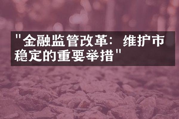 "金融监管改革：维护市场稳定的重要举措"