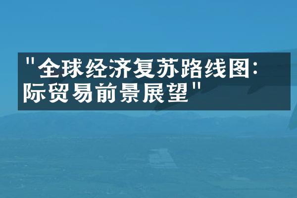 "全球经济复苏路线图：国际贸易前景展望"