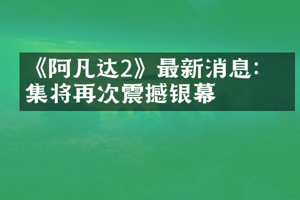 《阿凡达2》最新消息：续集将再次震撼银幕