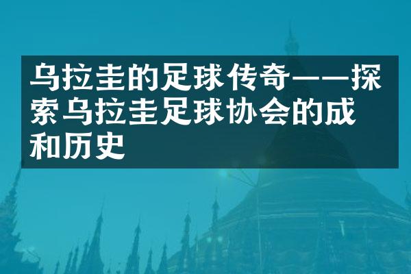 乌拉圭的足球传奇——探索乌拉圭足球协会的成立和历史