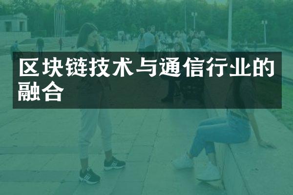 区块链技术与通信行业的融合