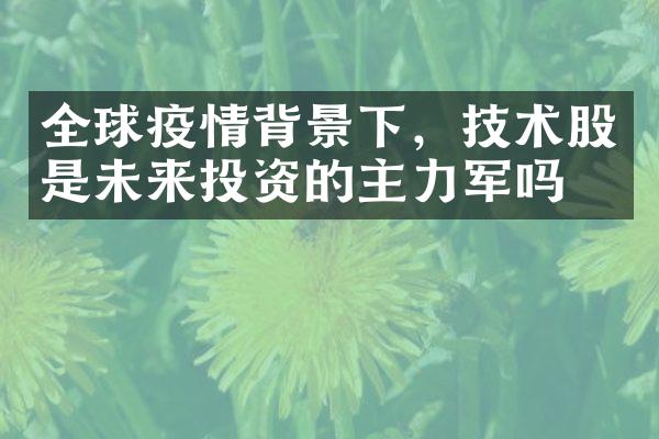 全球疫情背景下，技术股是未来投资的主力军吗？