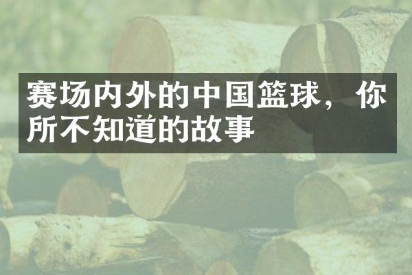 赛场内外的中国篮球，你所不知道的故事