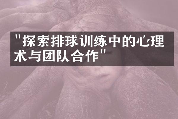 "探索排球训练中的心理战术与团队合作"