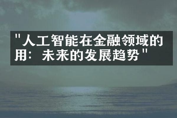 "人工智能在金融领域的应用：未来的发展趋势"