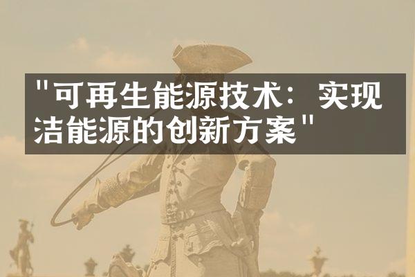 "可再生能源技术：实现清洁能源的创新方案"