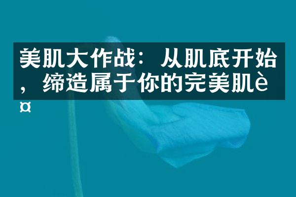 美肌作战：从肌底开始，缔造属于你的完美肌肤