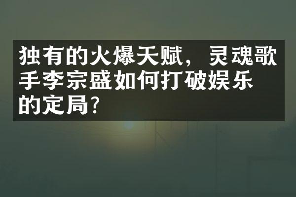 独有的火爆天赋，灵魂歌手李宗盛如何打破娱乐界的定局？