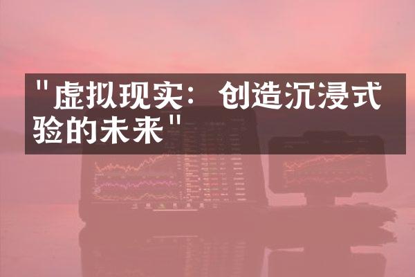 "虚拟现实：创造沉浸式体验的未来"