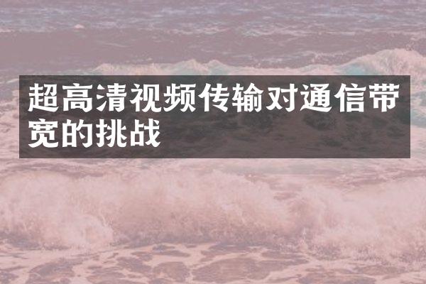 超高清视频传输对通信带宽的挑战