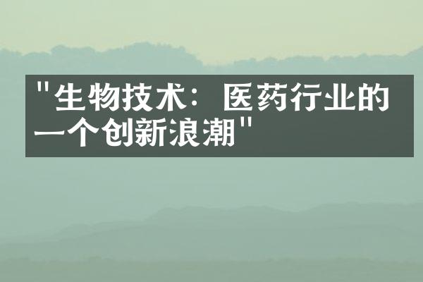 "生物技术：医药行业的下一个创新浪潮"