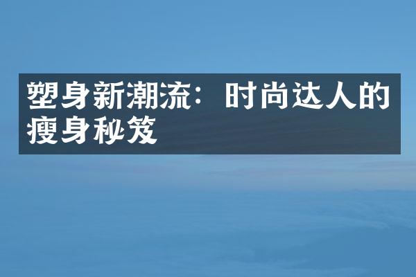 塑身新潮流：时尚达人的瘦身秘笈