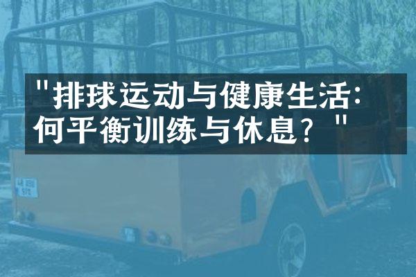 "排球运动与健康生活：如何平衡训练与休息？"