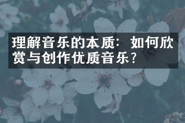 理解音乐的本质：如何欣赏与创作优质音乐？