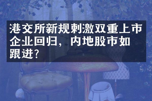 港交所新规刺激双重上市企业回归，内地股市如何跟进？