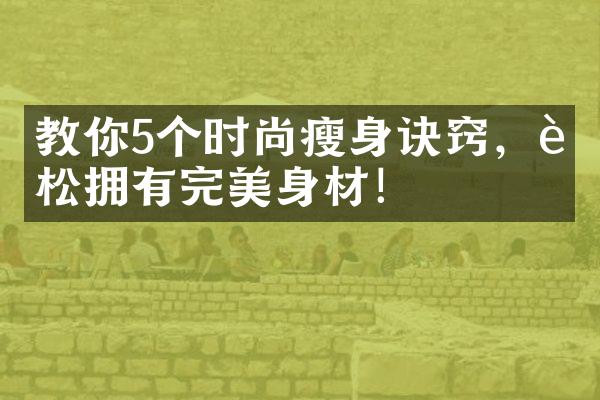 教你5个时尚瘦身诀窍，轻松拥有完美身材！