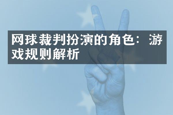 网球裁判扮演的角色：游戏规则解析