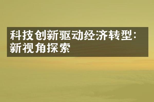 科技创新驱动经济转型：新视角探索