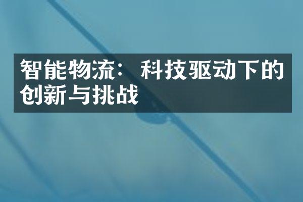 智能物流：科技驱动下的创新与挑战