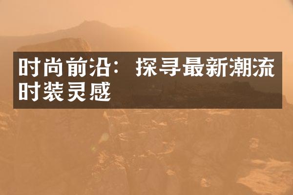 时尚前沿：探寻最新潮流时装灵感