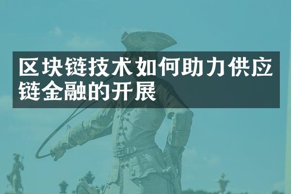 区块链技术如何助力供应链金融的开展