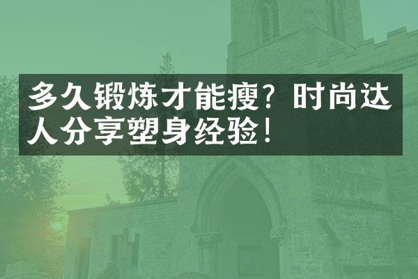 多久锻炼才能瘦？时尚达人分享塑身经验！