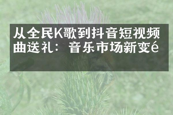 从全民K歌到抖音短视频歌曲送礼：音乐市场新变革