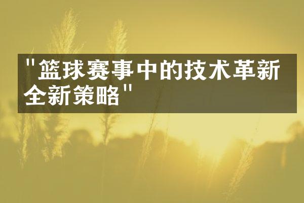 "篮球赛事中的技术革新与全新策略"