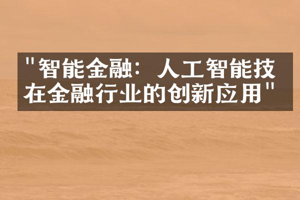 "智能金融：人工智能技术在金融行业的创新应用"