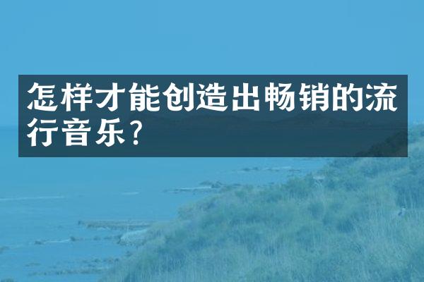 怎样才能创造出畅销的流行音乐？