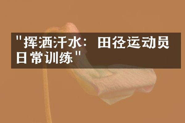 "挥洒汗水：田径运动员的日常训练"