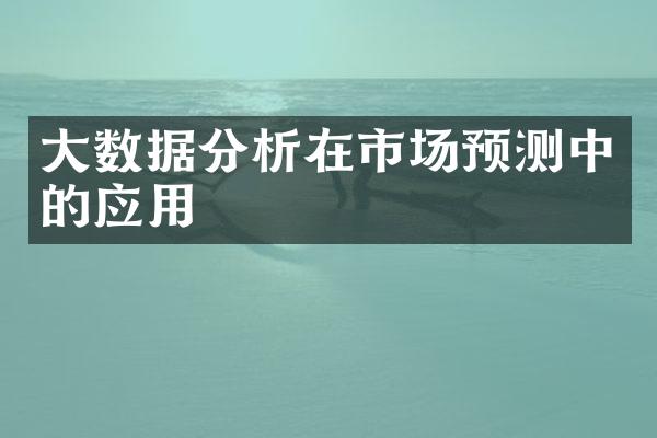 大数据分析在市场预测中的应用