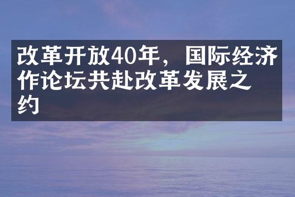 改革开放40年，国际经济合作论坛共赴改革发展之约